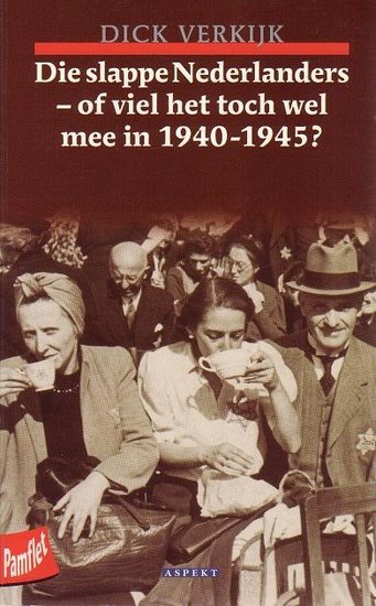 Dick Verk?k // Die Slappe Nederlanders, Of Viel Het Toch Wel Mee In 1940-1945?