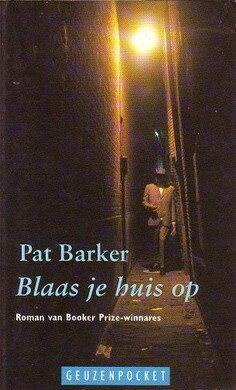 Pat Barker ////Blaas je huis op(de geus)